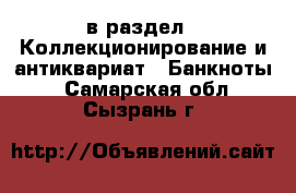  в раздел : Коллекционирование и антиквариат » Банкноты . Самарская обл.,Сызрань г.